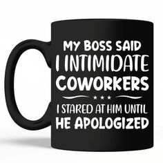 a black coffee mug that says, my boss said i intimate coworkers started at him until he apolozed