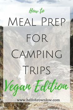 the words how to meal prep for camping trips vegan edition on top of a photo