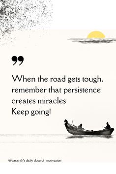 a boat floating on top of a lake next to a quote that reads, when the road gets tough, remember that persence creates miracles keep going