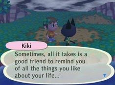 two cartoon characters are talking to each other in front of an empty speech bubble that says, kiki sometimes, all it takes is a good friend to remind you of all the things