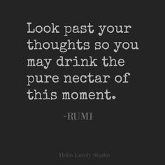 a quote that reads, look past your thoughts so you may drink the pure nectar of this moment