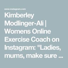 the words kimberey modlinger all women's online exercise coach on instagram ladies, mums, make sure