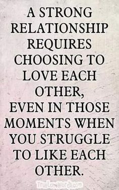 a quote that says, as strong relationship requires choosing to love each other even in those moments when you struggle to like each other