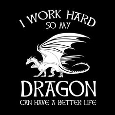 i work hard so my dragon can have a better life