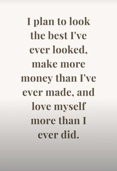 a quote that reads i plan to look the best i've ever looked, make more money than i've ever made, and love myself