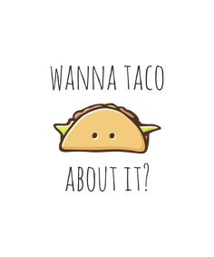 a taco with the words wanna taco about it?