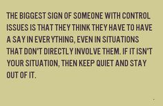 the biggest sign of someone with control issues is that they think they have to have a say in everything, even in situation