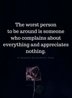 a rose with the words, the worst person to be around is someone who complaints about everything and appreciates nothing