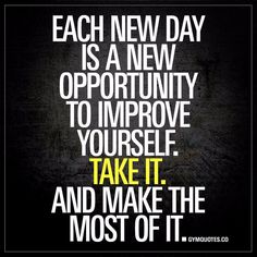 a quote that says each new day is a new opportunity to improve yourself, take it and make the most of it