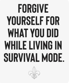 a black and white poster with the words, forgve yourself for what you did while living in survival mode