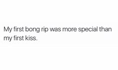 a white background with the words, my first boring rip was more special than my first kiss