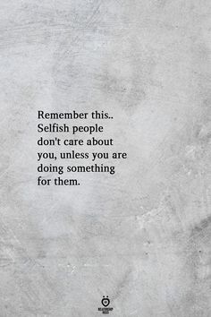 a quote that reads, remember this selfish people don't care about you unless you are doing something for them