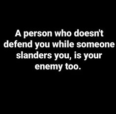 a person who doesn't defend you while someone stands up, is your enemy too