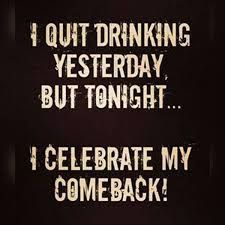 a sign that says, i quit drinking yesterday but tonight celebrate my commeback