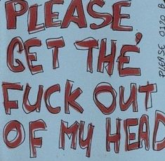 a sign that says please get the f k out of my head with red writing on it