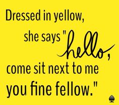 a yellow background with the words, dressed in yellow, she says hello, come sit next to me you fine fellow