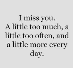 a quote that says i miss you a little too much, a little too often and a little more every day