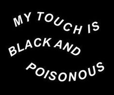 the words my touch is black and poisonous are white on a black background