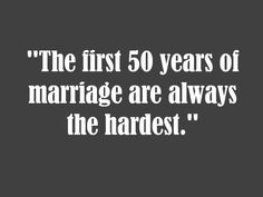 the first 50 years of marriage are always the hardest