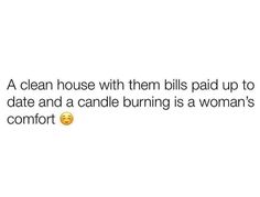 a text message that reads, a clean house with them bills paid up to date and a candle burning is a woman's comfort