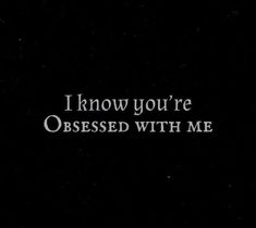 i know you're obsesed with me written in white on a black background