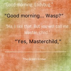 a quote from the green ember on good morning ladybug, god morning wasp? ha i like that but you will call me master, child