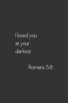 a black and white photo with the words i loved you at your darkest romans 5 8