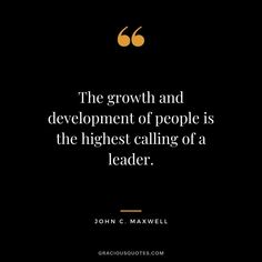 the growth and development of people is the highest calling of a leader john c maxwell