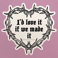 a sticker that says i'd love it if we made it