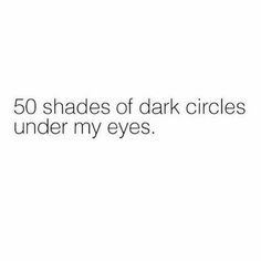 the text reads, 50 shades of dark circles under my eyes on a white background