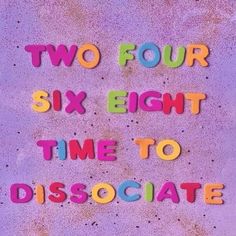 the words two four six eight time to disociate written in multicolored letters