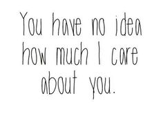 the words you have no idea how much i care about you