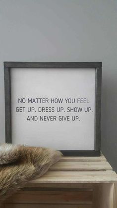 a sign that says no matter how you feel get up dress up show up and never give up