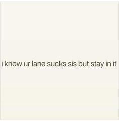 an image of the text that says, i know ur lane sucks but stay in it