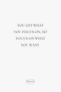 the quote you get what you focus on, so focus on what you want