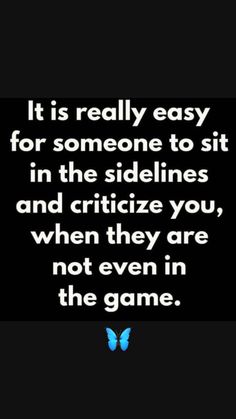 a quote that says it is really easy for someone to sit in the sidelines and critize you, when they are not even in the game