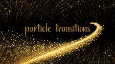 gold sparkles against a black background with the words, particie transitionss