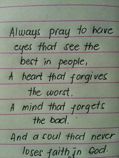 a piece of paper with writing on it that says, always pray to have eyes that see the best in people