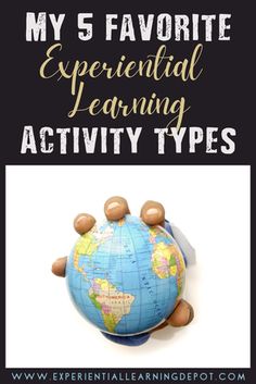 an earth globe with the words my 5 favorite experiental learning activity types