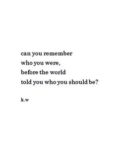 a quote that reads can you remember who you were, before the world told you who you should be?