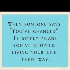 an image of a quote that says when someone says you've changed it simply means you've stopped living your life their way