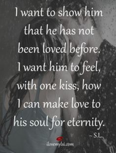 a man and woman kissing with the words i want to show him that he has not been loved before i want him to feel, with one kiss, how i can make love to his soul for eternity