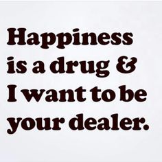 Happiness is a drug and Im your dealer I Want To Be, Happy Thoughts, Inspiring Quotes About Life, Happiness Is, Cute Quotes, Happy Quotes, The Words, Great Quotes, Beautiful Words