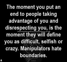 the moment you put an end to people taking advantage of you and disrespecting you, is the moment they will define you as difficult, selfish or crazy