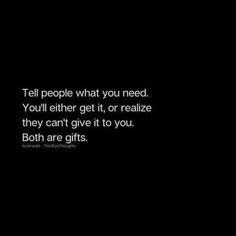 the words tell people what you need, you'll either get it, or realize they can't give it to you both