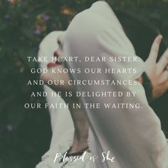 a woman covering her face with the words, take heart, dear sister god knows our hearts and our circumstances and he is delighteded by our faith in the waiting