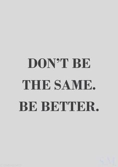 a quote that says don't be the same, be better