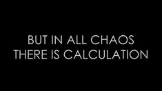 the words, but in all chaos there is calculation on a black background