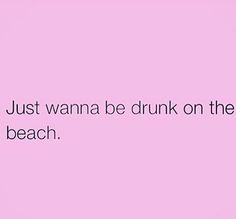 a pink background with the words just wanna be drunk on the beach