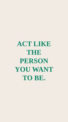 the words act like the person you want to be